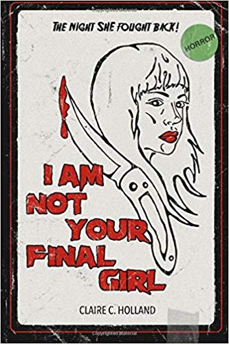 BOOK REVIEW: Cassie Shares Her Thoughts on: I AM NOT YOUR FINAL GIRL by Claire C. Holland
