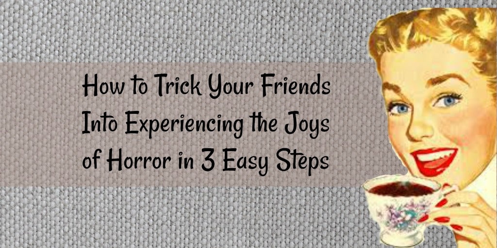 How to Trick Your Friends Into Experiencing the Joys of Horror in 3 Easy Steps